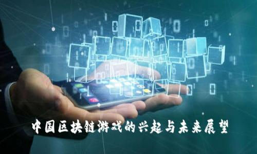 中国区块链游戏的兴起与未来展望