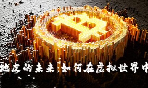 区块链游戏地皮的未来：如何在虚拟世界中投资与发展