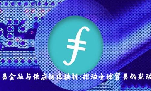 贸易金融与供应链区块链：推动全球贸易的新动能