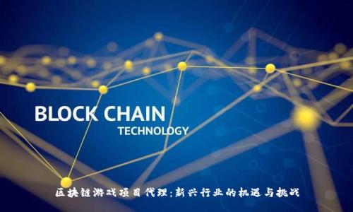 区块链游戏项目代理：新兴行业的机遇与挑战