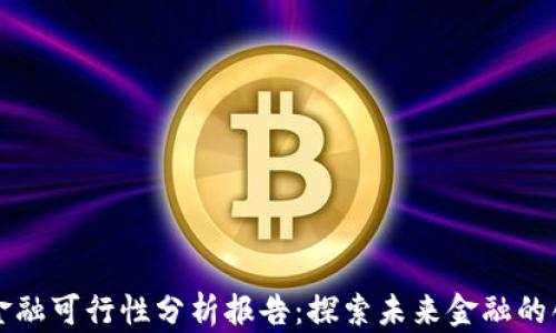 
区块链金融可行性分析报告：探索未来金融的创新之路