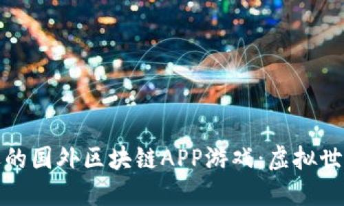 探索最受欢迎的国外区块链APP游戏：虚拟世界的无限可能