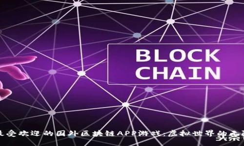 探索最受欢迎的国外区块链APP游戏：虚拟世界的无限可能