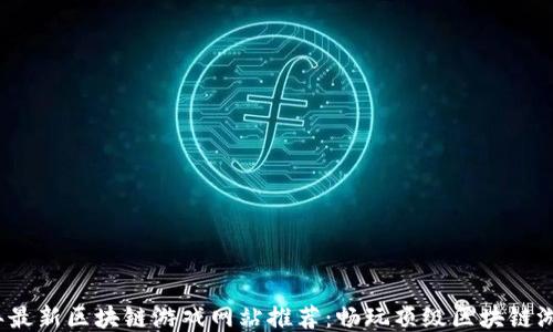 
2023年最新区块链游戏网站推荐：畅玩顶级区块链游戏下载