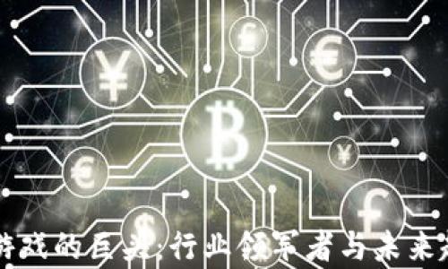
区块链游戏的巨头：行业领军者与未来趋势分析