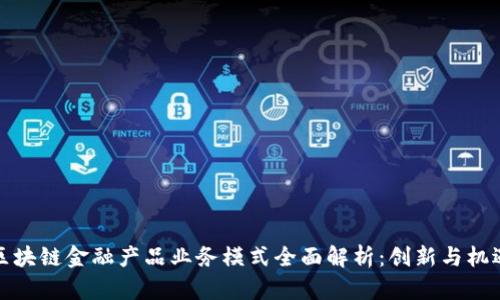 区块链金融产品业务模式全面解析：创新与机遇