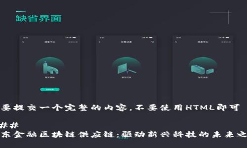 需要提交一个完整的内容，不要使用HTML即可 

### 
京东金融区块链供应链：驱动新兴科技的未来之路