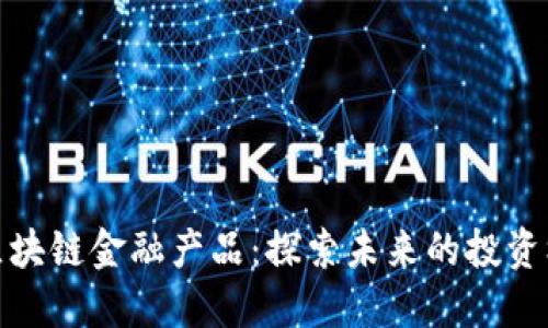 今日关注区块链金融产品：探索未来的投资机遇与风险