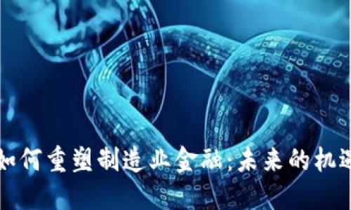 区块链如何重塑制造业金融：未来的机遇与挑战