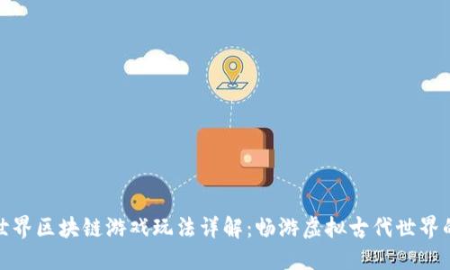 上古世界区块链游戏玩法详解：畅游虚拟古代世界的乐趣
