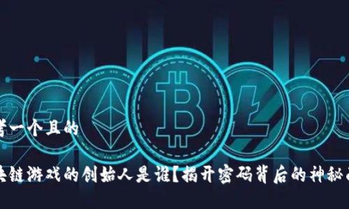 思考一个且的

区块链游戏的创始人是谁？揭开密码背后的神秘面纱