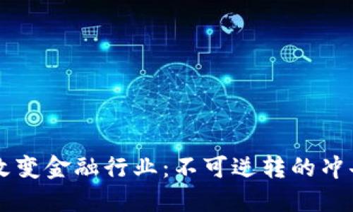 区块链如何改变金融行业：不可逆转的冲击与未来展望