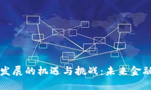 区块链金融发展的机遇与挑战：未来金融的变革之路