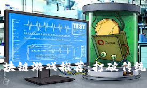 2023年最佳区块链游戏推荐：打破传统，嗨玩数字世界