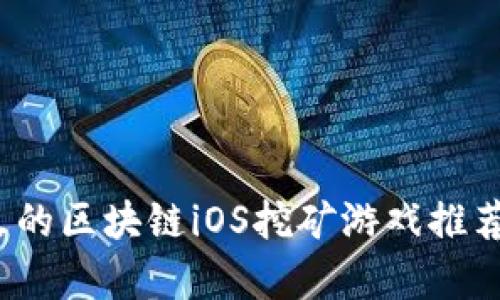2023年最火的区块链iOS挖矿游戏推荐及玩法解析