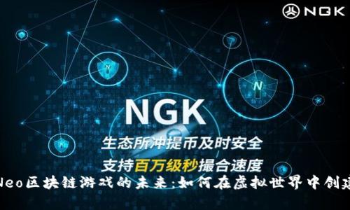 探索Neo区块链游戏的未来：如何在虚拟世界中创建财富