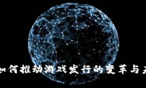 区块链如何推动游戏发行的变革与未来趋势