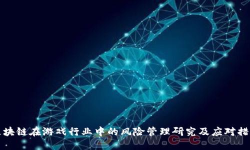 区块链在游戏行业中的风险管理研究及应对措施