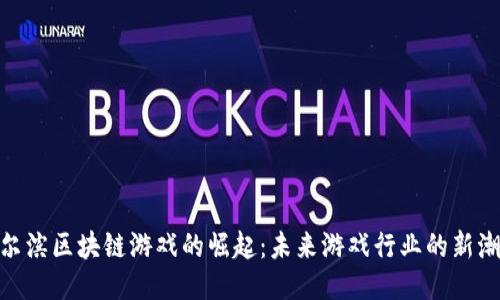 哈尔滨区块链游戏的崛起：未来游戏行业的新潮流
