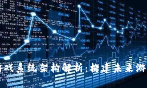 区块链游戏系统架构解析：构建未来游戏的基石