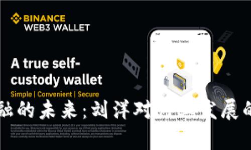 区块链金融的未来：刘洋对行业发展的深度剖析