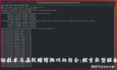 区块链技术与在线赌博游戏的结合：探索新型娱