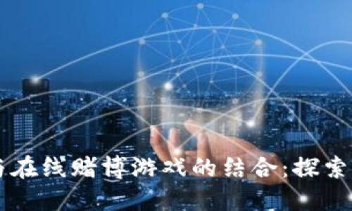 区块链技术与在线赌博游戏的结合：探索新型娱乐方式