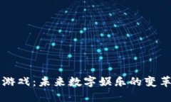 区块链游戏：未来数字娱乐的变革性力量