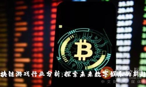 区块链游戏行业分析：探索未来数字娱乐的新趋势