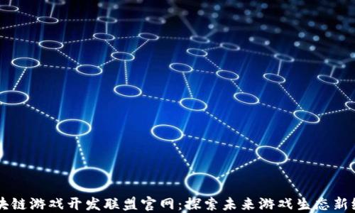 
区块链游戏开发联盟官网：探索未来游戏生态新纪元
