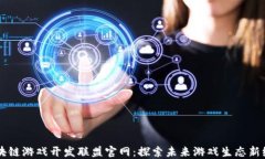 区块链游戏开发联盟官网：探索未来游戏生态新