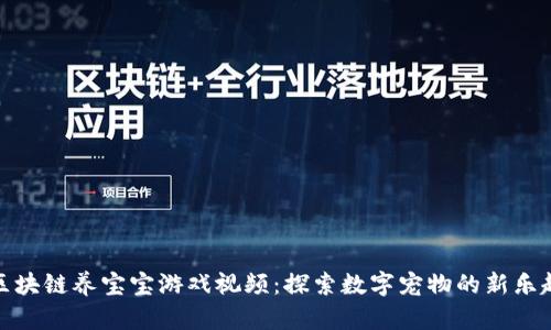 区块链养宝宝游戏视频：探索数字宠物的新乐趣