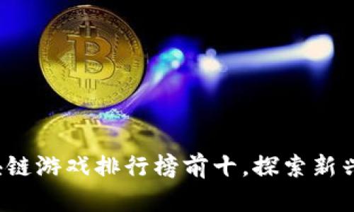 2023年国内区块链游戏排行榜前十，探索新兴游戏市场的未来