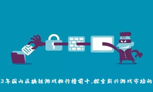 2023年国内区块链游戏排行榜前十，探索新兴游戏市场的未来