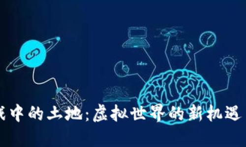 区块链游戏中的土地：虚拟世界的新机遇与价值探索