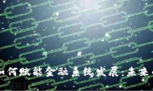 区块链技术如何赋能金融系统发展：未来的金融新局面