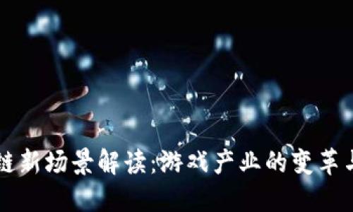 区块链新场景解读：游戏产业的变革与未来