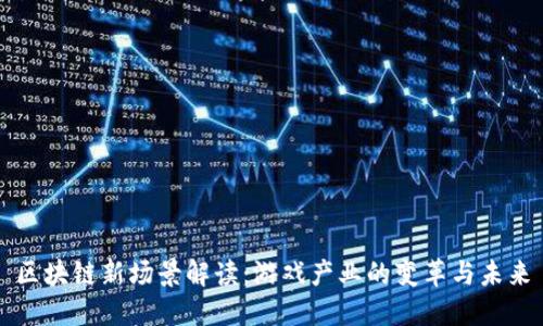 区块链新场景解读：游戏产业的变革与未来