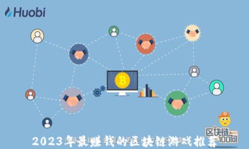 
2023年最赚钱的区块链游戏推荐