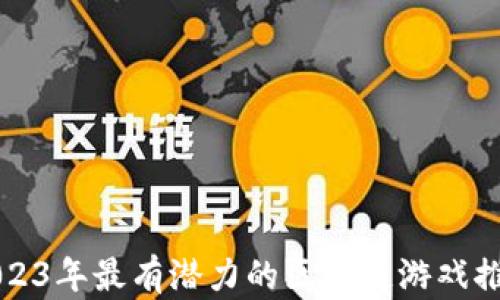 
2023年最有潜力的区块链游戏推荐