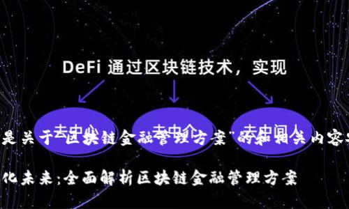 以下是关于“区块链金融管理方案”的和相关内容安排：

智能化未来：全面解析区块链金融管理方案