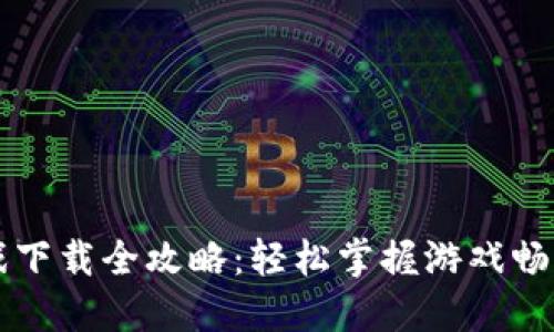 区块链游戏下载全攻略：轻松掌握游戏畅玩的每一步