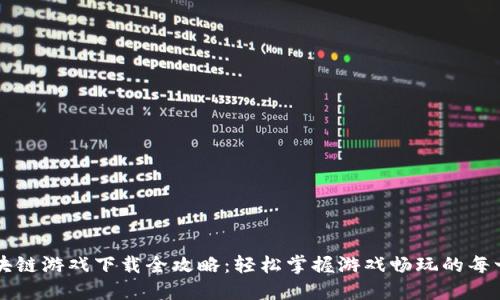 区块链游戏下载全攻略：轻松掌握游戏畅玩的每一步