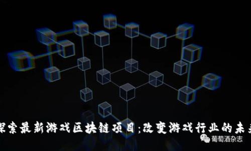 探索最新游戏区块链项目：改变游戏行业的未来