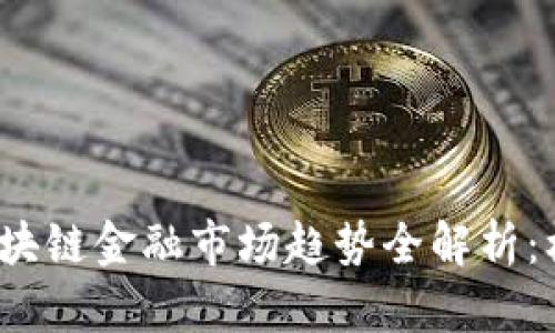 2023年区块链金融市场趋势全解析：机遇与挑战