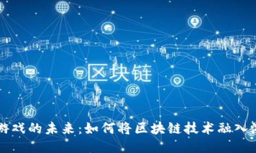 区块链游戏的未来：如何将区块链技术融入游戏行业