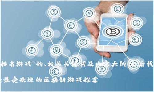 以下是关于“中国区块链APP排名游戏”的、相关关键词及内容大纲，之后我将为相关问题提供详细介绍。

2023年中国区块链APP排名：最受欢迎的区块链游戏推荐