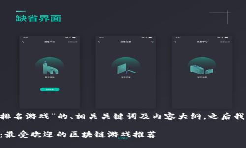 以下是关于“中国区块链APP排名游戏”的、相关关键词及内容大纲，之后我将为相关问题提供详细介绍。

2023年中国区块链APP排名：最受欢迎的区块链游戏推荐