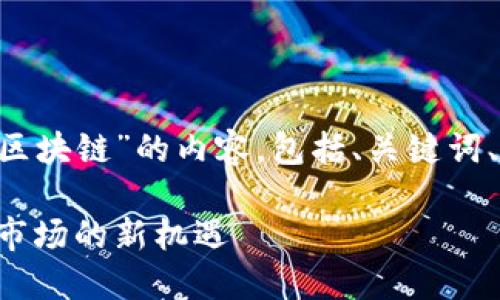 下面是一个关于“游戏出海区块链”的内容，包括、关键词、大纲，以及详细的问题分析。

游戏出海区块链：探索全球市场的新机遇