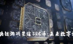 探索3D区块链游戏星途SRC币：未来数字娱乐的新星